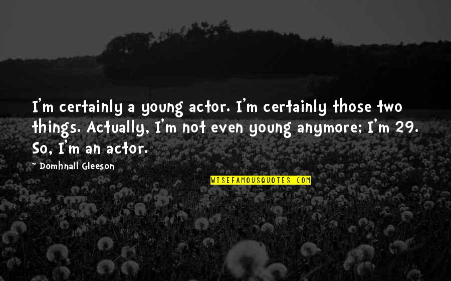 Mordred And Morgana Quotes By Domhnall Gleeson: I'm certainly a young actor. I'm certainly those