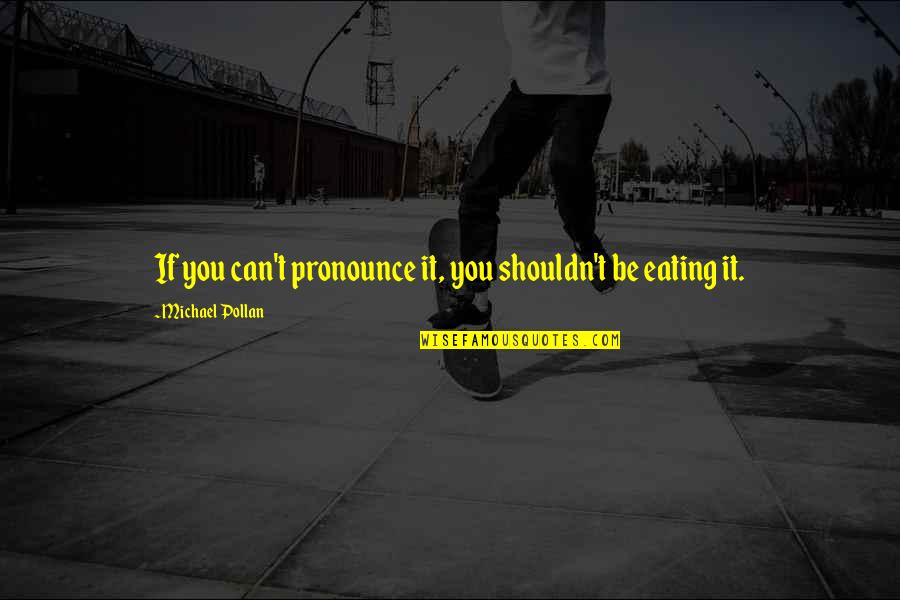 Mords Moi Quotes By Michael Pollan: If you can't pronounce it, you shouldn't be Mords Moi Quotes By Michael Pollan: If you can't pronounce it, you shouldn't be