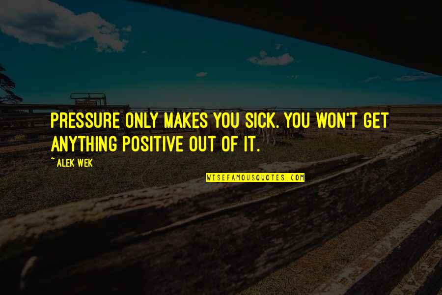 More Alek Wek Quotes By Alek Wek: Pressure only makes you sick. You won't get