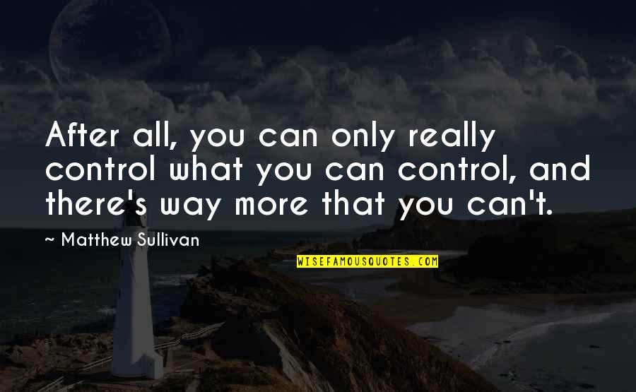 More All Quotes By Matthew Sullivan: After all, you can only really control what