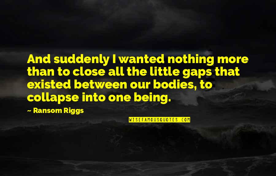 More All Quotes By Ransom Riggs: And suddenly I wanted nothing more than to