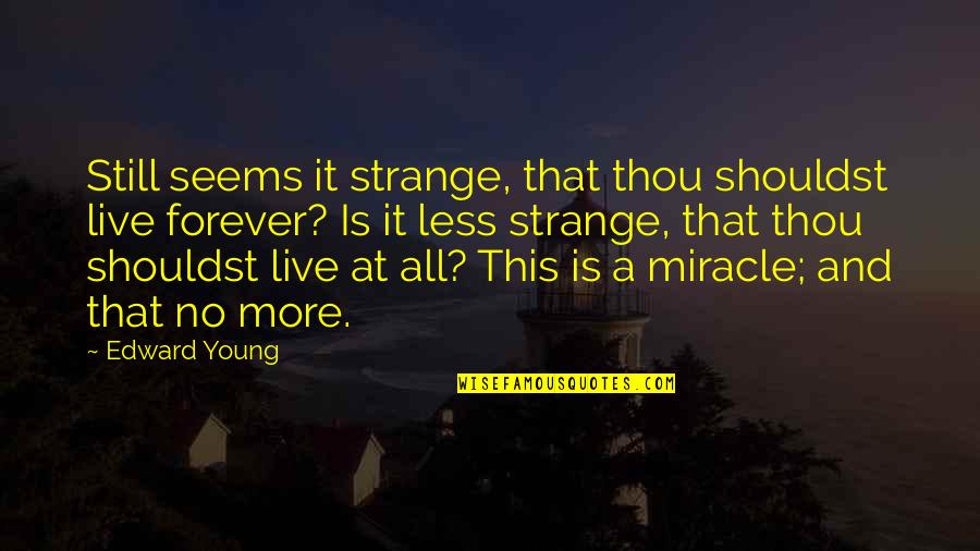 More And Less Quotes By Edward Young: Still seems it strange, that thou shouldst live