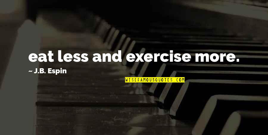 More And Less Quotes By J.B. Espin: eat less and exercise more.