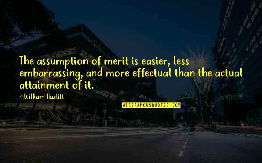 More And Less Quotes By William Hazlitt: The assumption of merit is easier, less embarrassing,