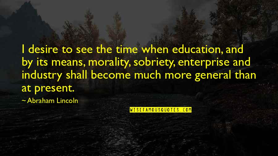 More At Quotes By Abraham Lincoln: I desire to see the time when education,