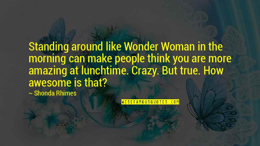 More Awesome Quotes By Shonda Rhimes: Standing around like Wonder Woman in the morning