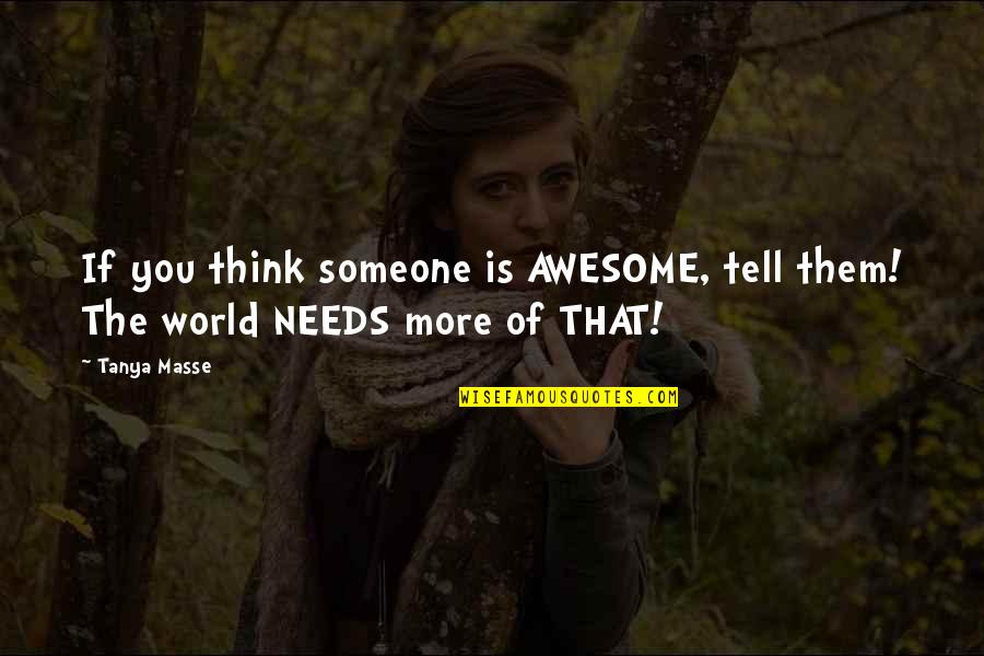 More Awesome Quotes By Tanya Masse: If you think someone is AWESOME, tell them!