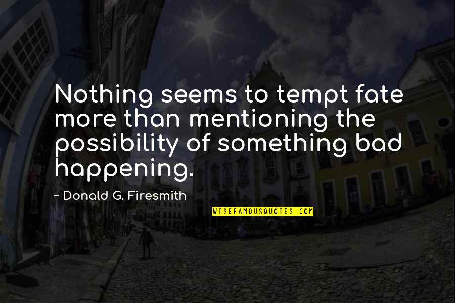 More Bad News Quotes By Donald G. Firesmith: Nothing seems to tempt fate more than mentioning