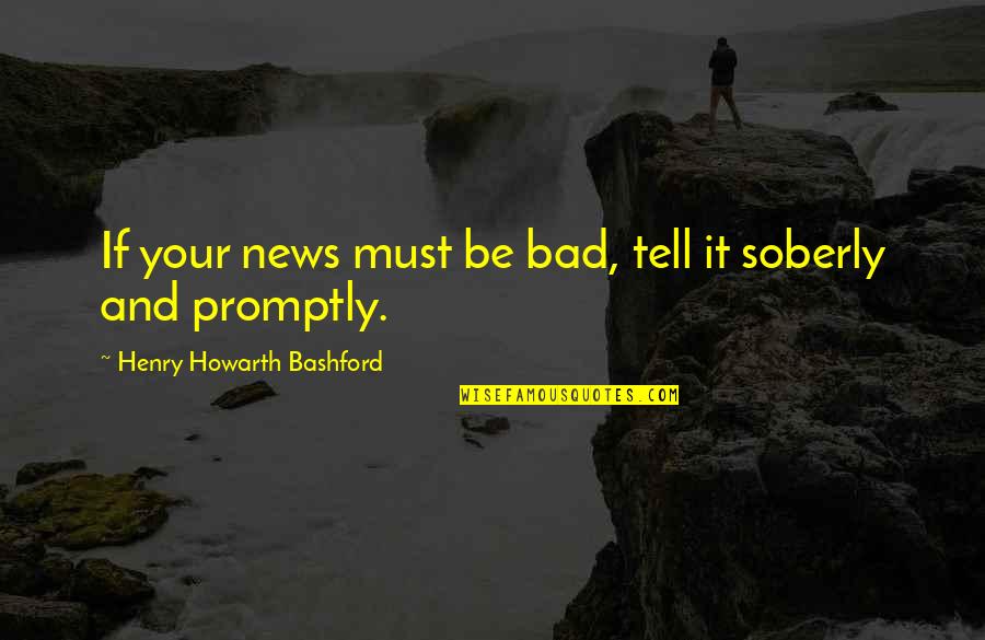 More Bad News Quotes By Henry Howarth Bashford: If your news must be bad, tell it