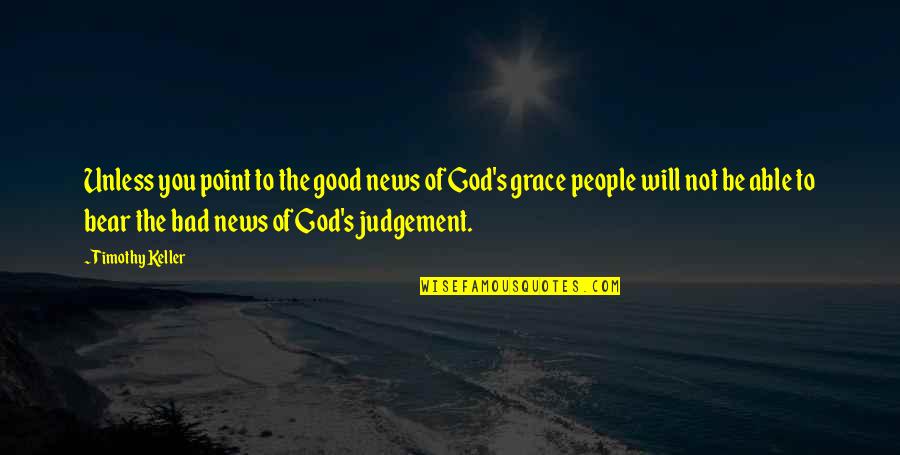 More Bad News Quotes By Timothy Keller: Unless you point to the good news of