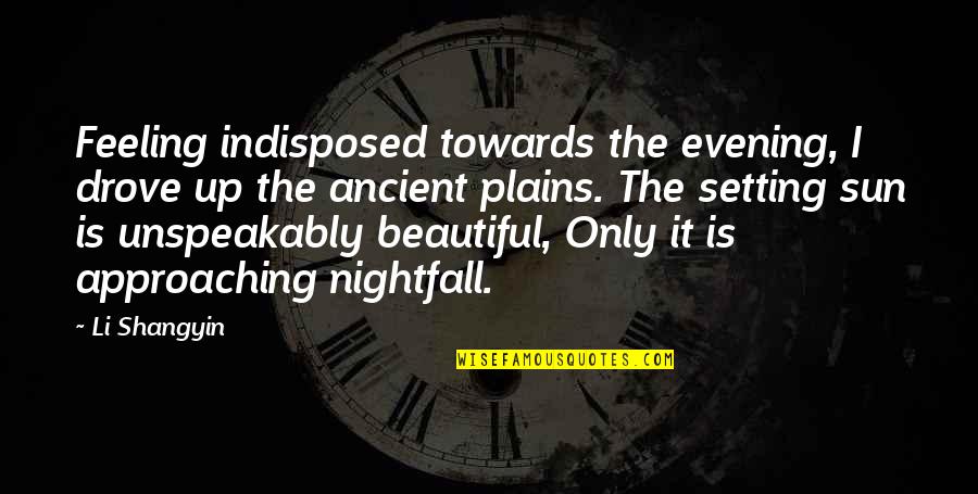 More Beautiful With Age Quotes By Li Shangyin: Feeling indisposed towards the evening, I drove up More Beautiful With Age Quotes By Li Shangyin: Feeling indisposed towards the evening, I drove up