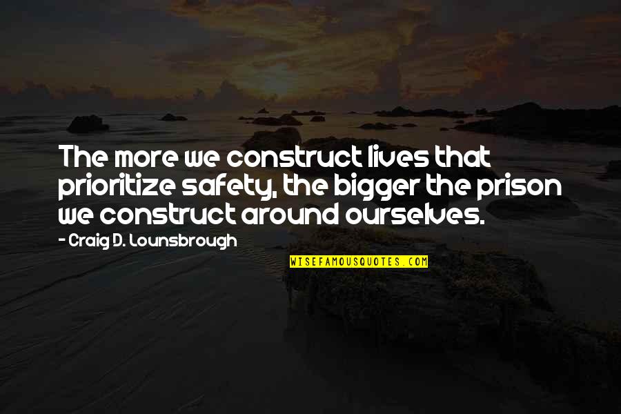 More Bigger Quotes By Craig D. Lounsbrough: The more we construct lives that prioritize safety,