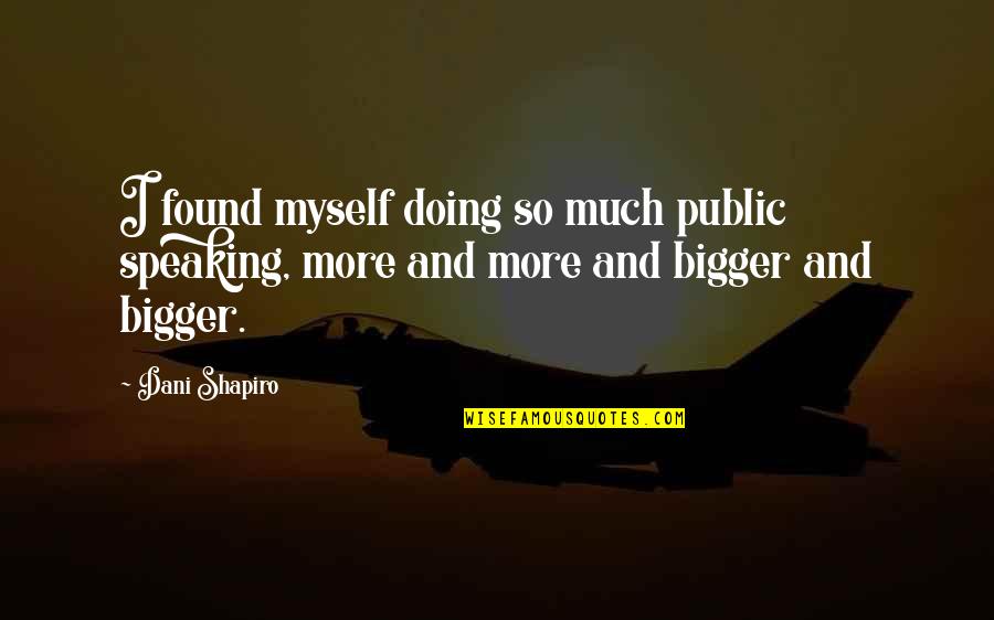 More Bigger Quotes By Dani Shapiro: I found myself doing so much public speaking,