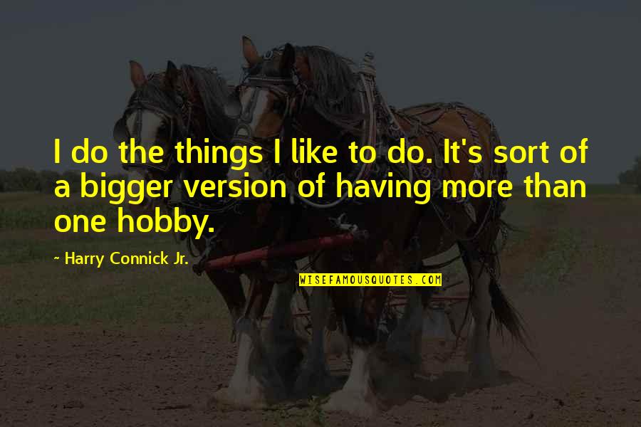 More Bigger Quotes By Harry Connick Jr.: I do the things I like to do.