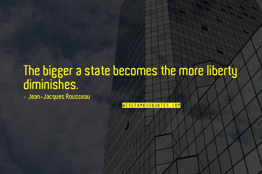 More Bigger Quotes By Jean-Jacques Rousseau: The bigger a state becomes the more liberty