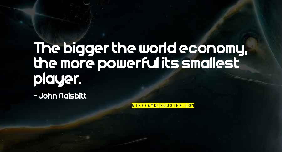 More Bigger Quotes By John Naisbitt: The bigger the world economy, the more powerful