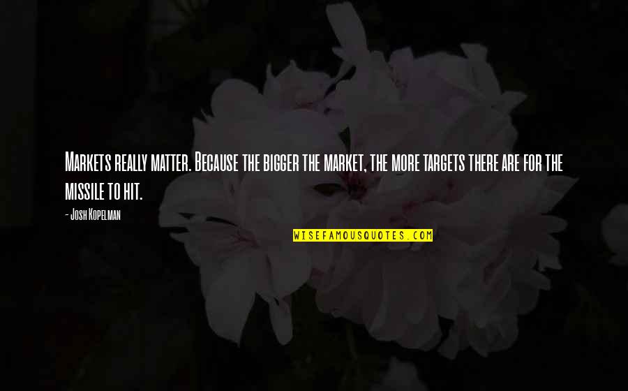 More Bigger Quotes By Josh Kopelman: Markets really matter. Because the bigger the market,