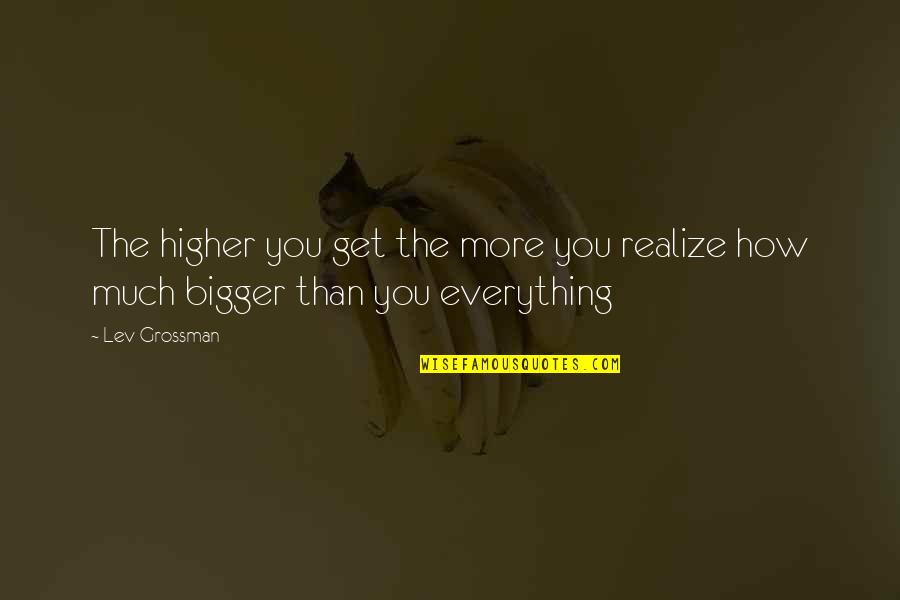 More Bigger Quotes By Lev Grossman: The higher you get the more you realize
