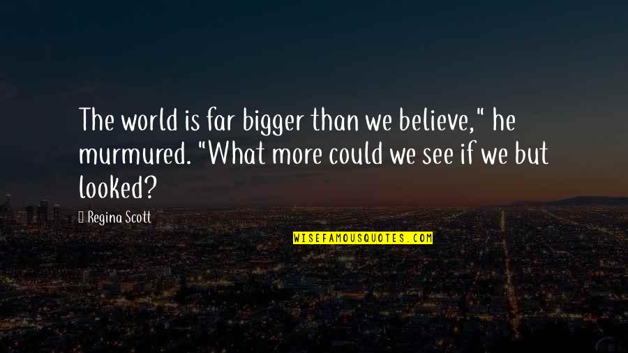 More Bigger Quotes By Regina Scott: The world is far bigger than we believe,"