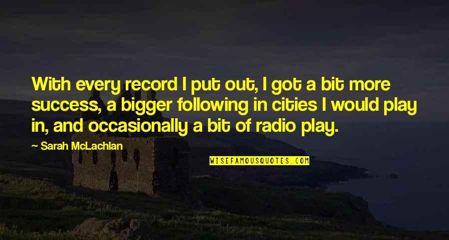 More Bigger Quotes By Sarah McLachlan: With every record I put out, I got