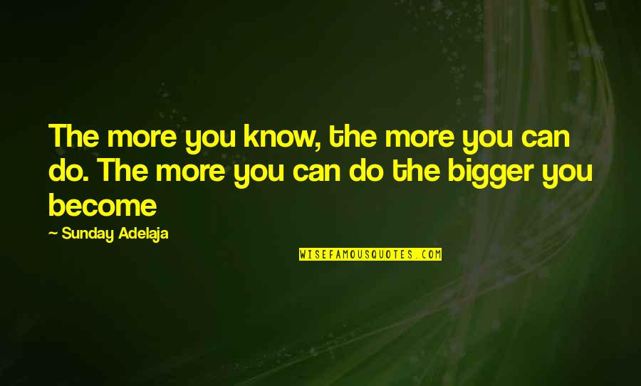 More Bigger Quotes By Sunday Adelaja: The more you know, the more you can