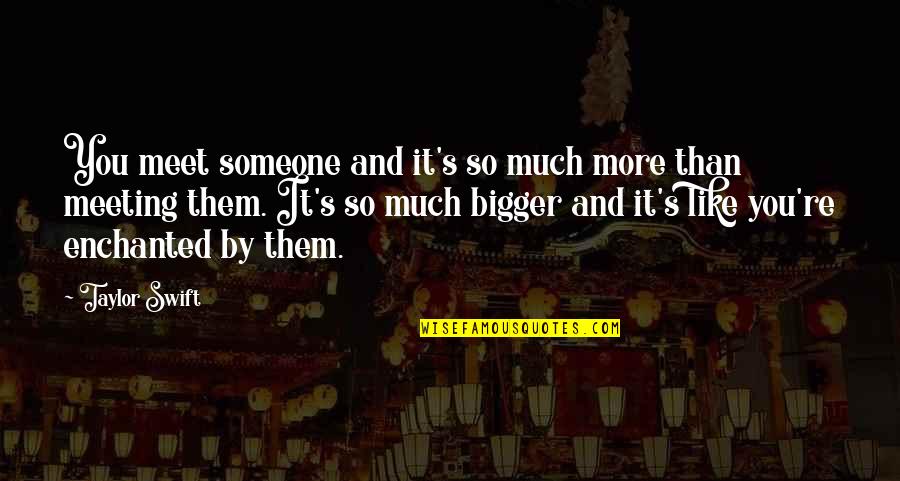 More Bigger Quotes By Taylor Swift: You meet someone and it's so much more