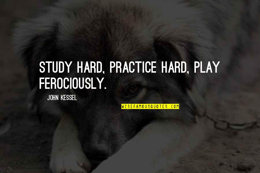 More Birthdays To Come Quotes By John Kessel: Study hard, practice hard, play ferociously. More Birthdays To Come Quotes By John Kessel: Study hard, practice hard, play ferociously.