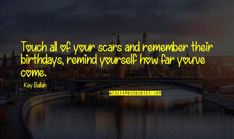 More Birthdays To Come Quotes By Key Ballah: Touch all of your scars and remember their More Birthdays To Come Quotes By Key Ballah: Touch all of your scars and remember their
