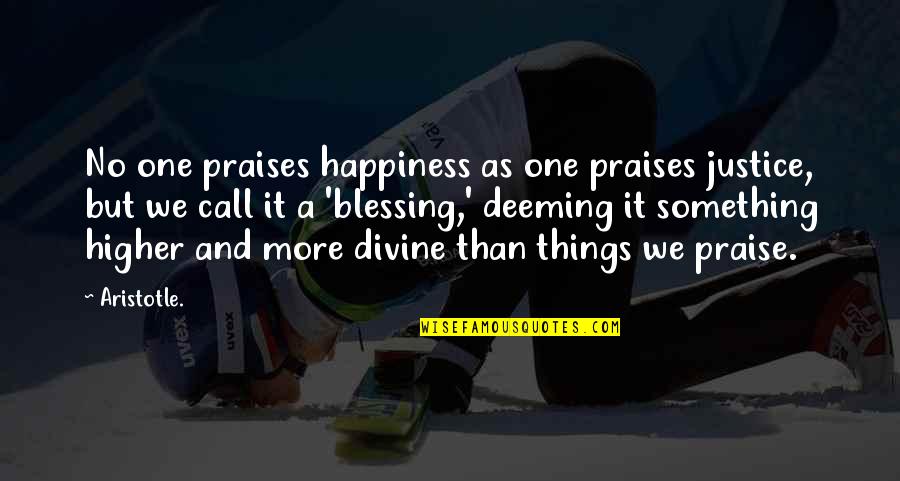 More Blessing Quotes By Aristotle.: No one praises happiness as one praises justice,