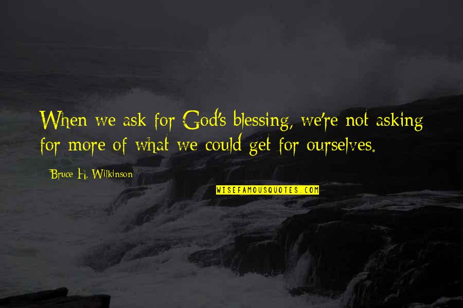 More Blessing Quotes By Bruce H. Wilkinson: When we ask for God's blessing, we're not