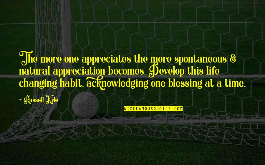 More Blessing Quotes By Russell Kyle: The more one appreciates the more spontaneous &