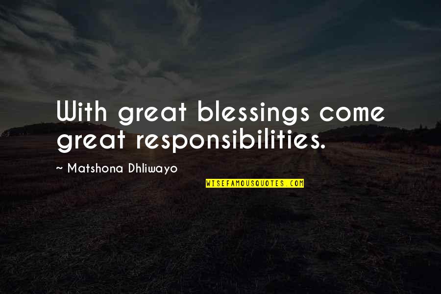 More Blessings To Come Quotes By Matshona Dhliwayo: With great blessings come great responsibilities. More Blessings To Come Quotes By Matshona Dhliwayo: With great blessings come great responsibilities.