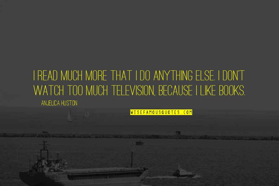 More Book Quotes By Anjelica Huston: I read much more that I do anything More Book Quotes By Anjelica Huston: I read much more that I do anything