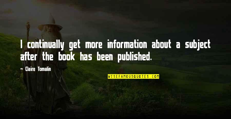 More Book Quotes By Claire Tomalin: I continually get more information about a subject More Book Quotes By Claire Tomalin: I continually get more information about a subject