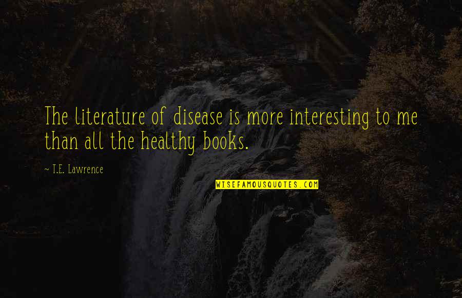 More Book Quotes By T.E. Lawrence: The literature of disease is more interesting to
