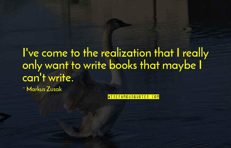 More Books To Come Quotes By Markus Zusak: I've come to the realization that I really More Books To Come Quotes By Markus Zusak: I've come to the realization that I really