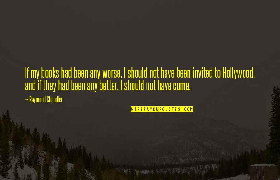 More Books To Come Quotes By Raymond Chandler: If my books had been any worse, I More Books To Come Quotes By Raymond Chandler: If my books had been any worse, I