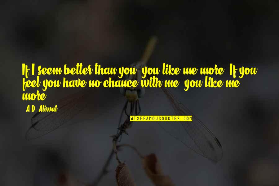 More Chance Quotes By A.D. Aliwat: If I seem better than you, you like