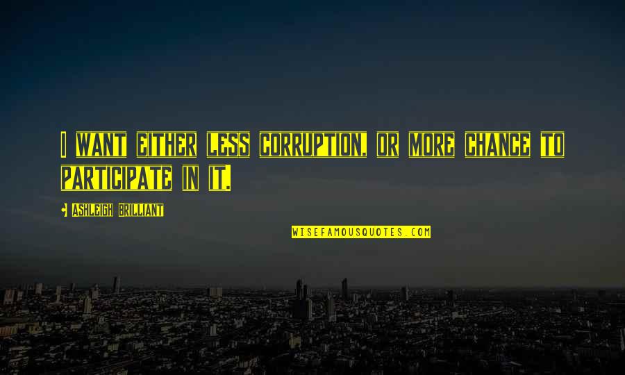 More Chance Quotes By Ashleigh Brilliant: I want either less corruption, or more chance