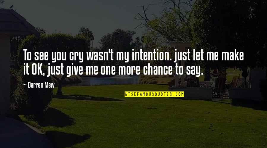 More Chance Quotes By Darren Mew: To see you cry wasn't my intention. just