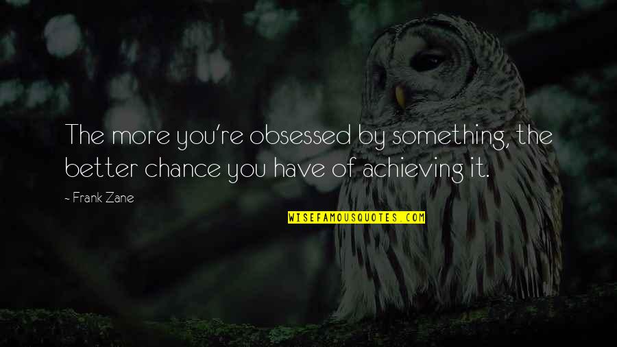 More Chance Quotes By Frank Zane: The more you're obsessed by something, the better