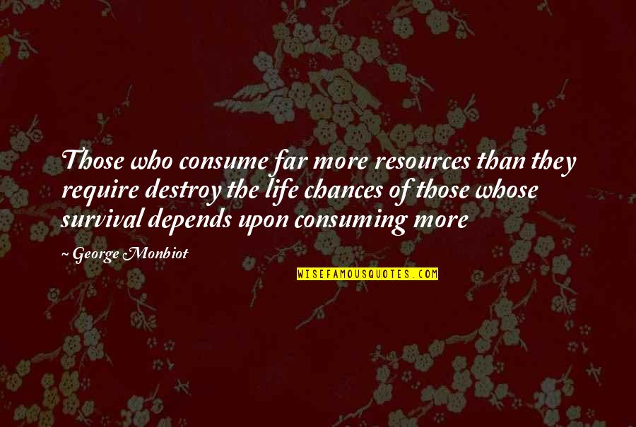 More Chance Quotes By George Monbiot: Those who consume far more resources than they