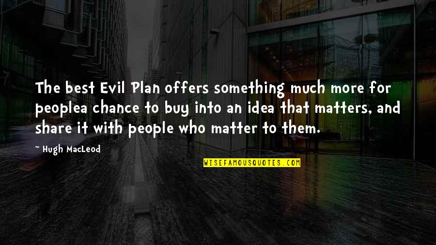 More Chance Quotes By Hugh MacLeod: The best Evil Plan offers something much more