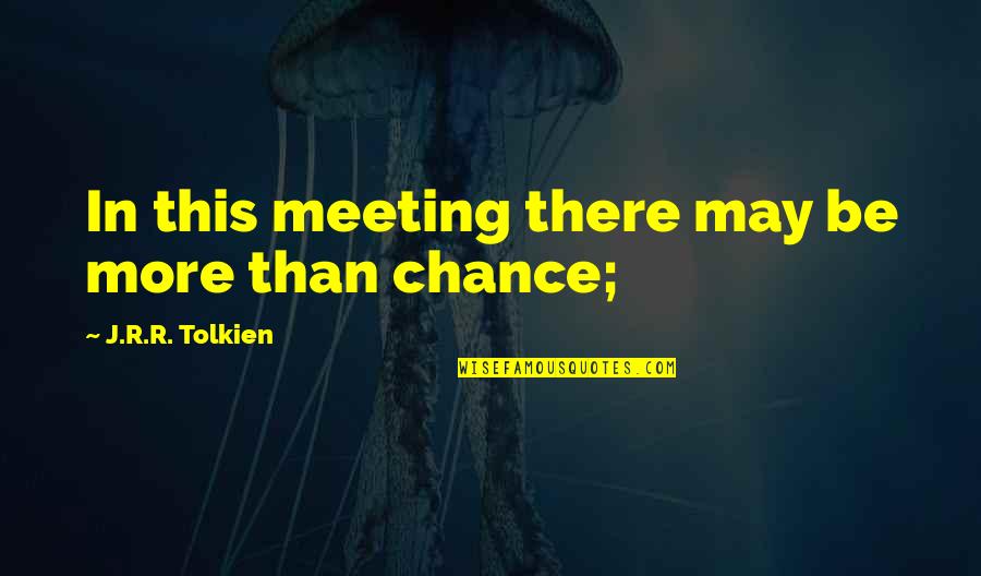 More Chance Quotes By J.R.R. Tolkien: In this meeting there may be more than