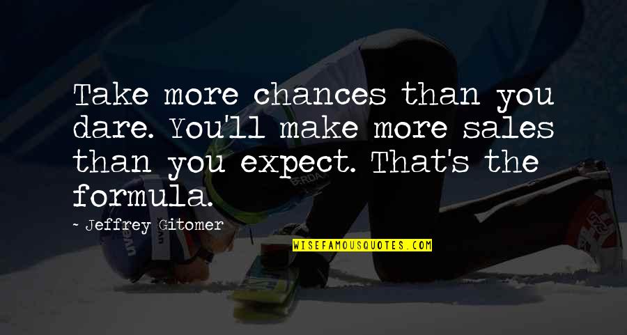 More Chance Quotes By Jeffrey Gitomer: Take more chances than you dare. You'll make