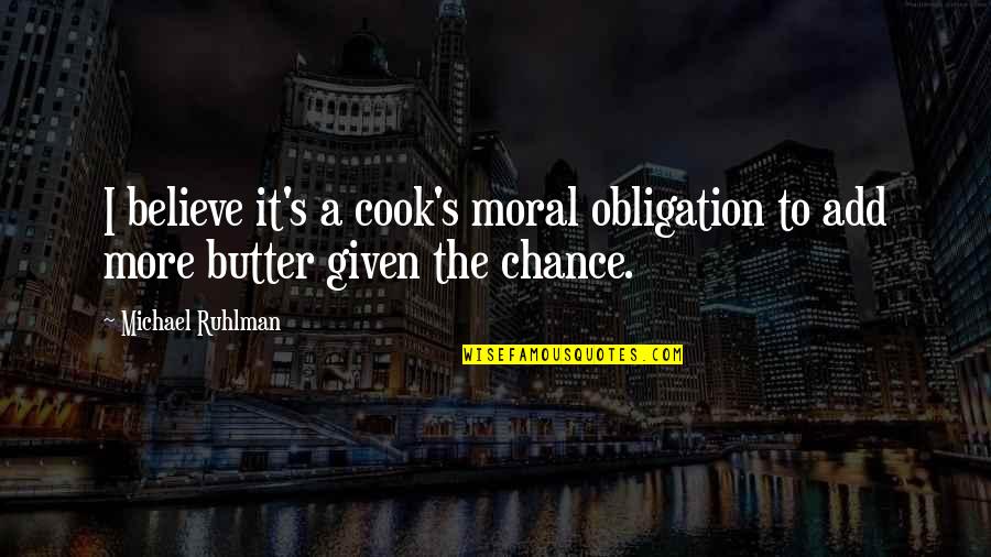 More Chance Quotes By Michael Ruhlman: I believe it's a cook's moral obligation to