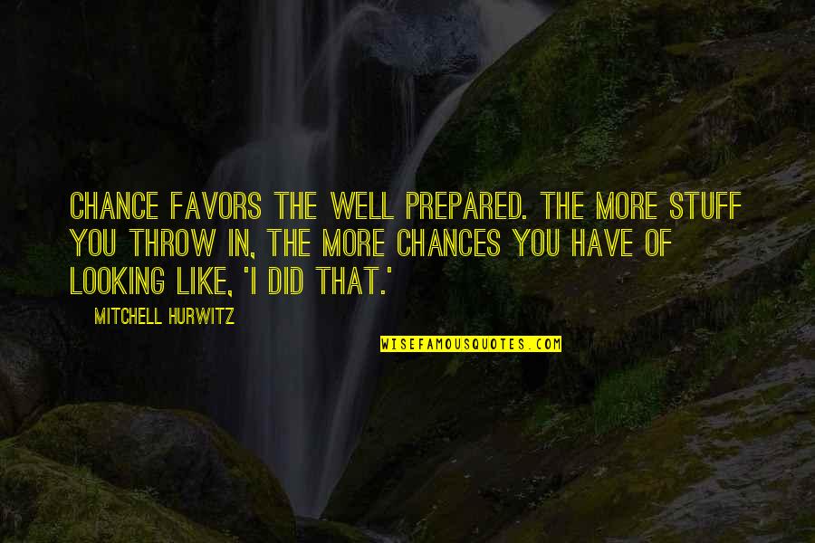 More Chance Quotes By Mitchell Hurwitz: Chance favors the well prepared. The more stuff