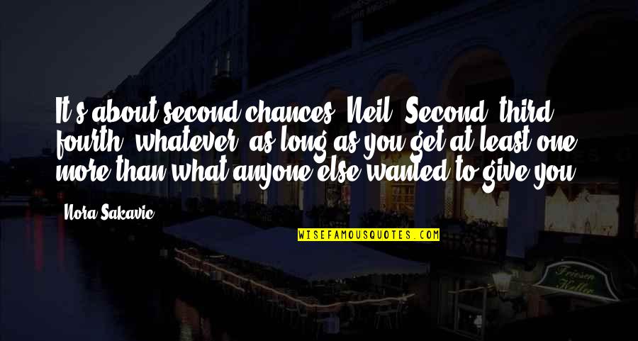 More Chance Quotes By Nora Sakavic: It's about second chances, Neil. Second, third, fourth,