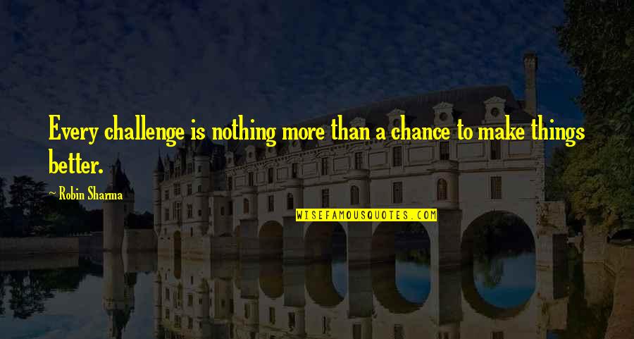 More Chance Quotes By Robin Sharma: Every challenge is nothing more than a chance