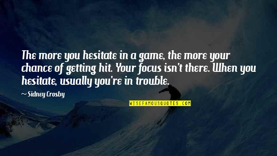More Chance Quotes By Sidney Crosby: The more you hesitate in a game, the